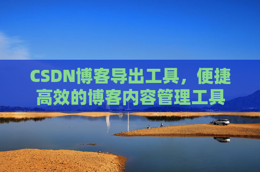 CSDN博客导出工具，便捷高效的博客内容管理工具