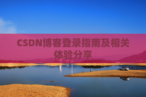 CSDN博客登录指南及相关体验分享